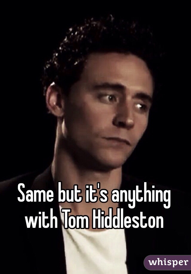 Same but it's anything with Tom Hiddleston