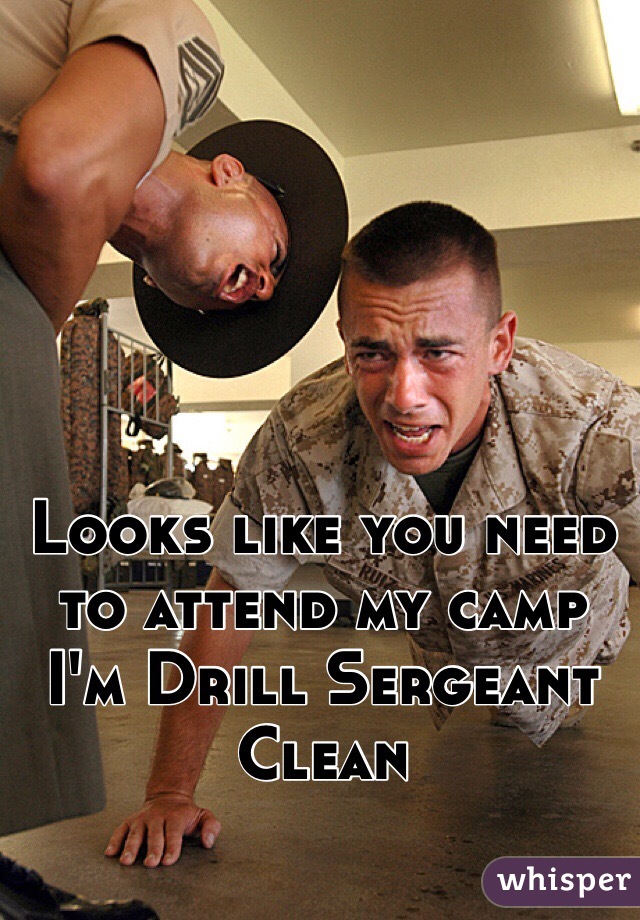 Looks like you need to attend my camp 
I'm Drill Sergeant 
Clean 