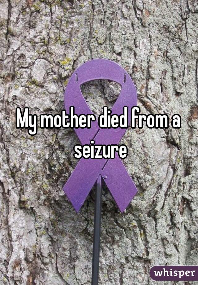 My mother died from a seizure