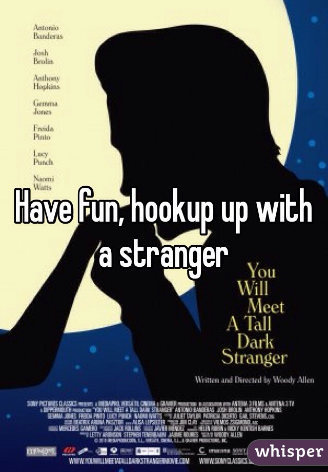 Have fun, hookup up with a stranger