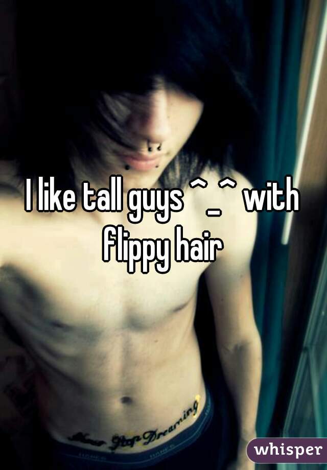 I like tall guys ^_^ with flippy hair 
