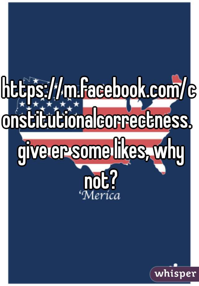 https://m.facebook.com/constitutionalcorrectness.  give er some likes, why not?