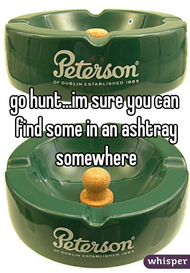 go hunt...im sure you can find some in an ashtray somewhere