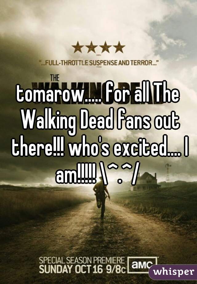 tomarow..... for all The Walking Dead fans out there!!! who's excited.... I am!!!!! \^.^/ 