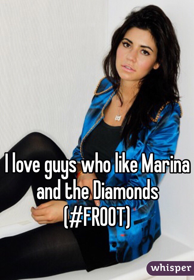 I love guys who like Marina and the Diamonds (#FROOT)