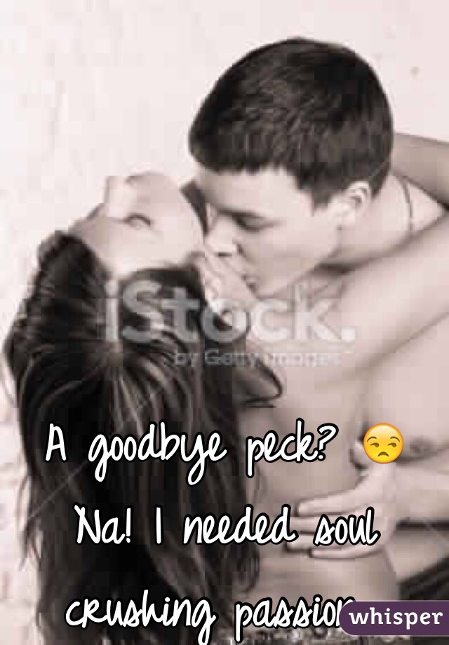 A goodbye peck? 😒
Na! I needed soul crushing passion...