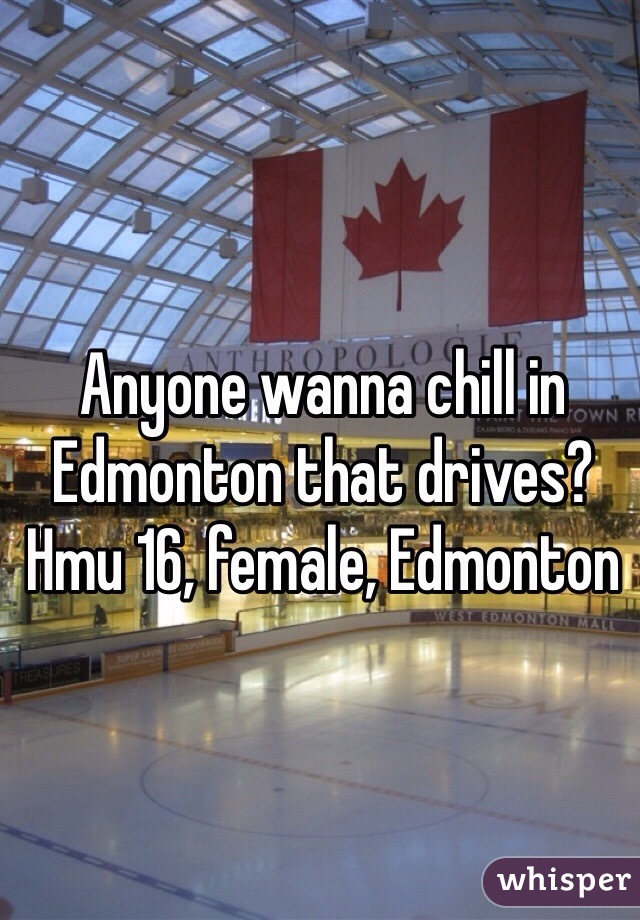 Anyone wanna chill in Edmonton that drives? Hmu 16, female, Edmonton 