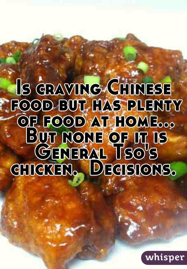 Is craving Chinese food but has plenty of food at home... But none of it is General Tso's chicken.  Decisions. 