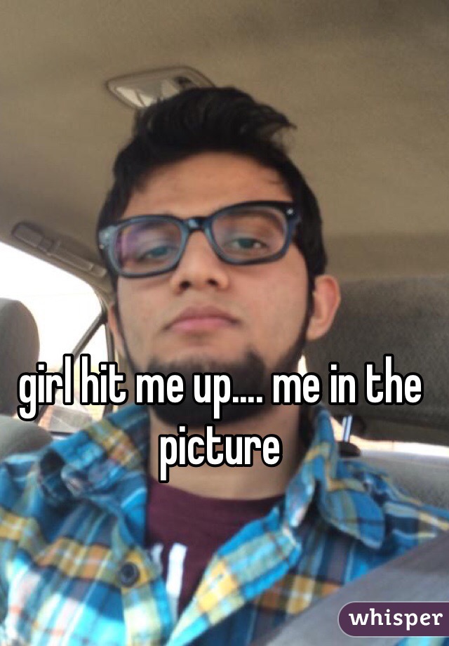 girl hit me up.... me in the picture