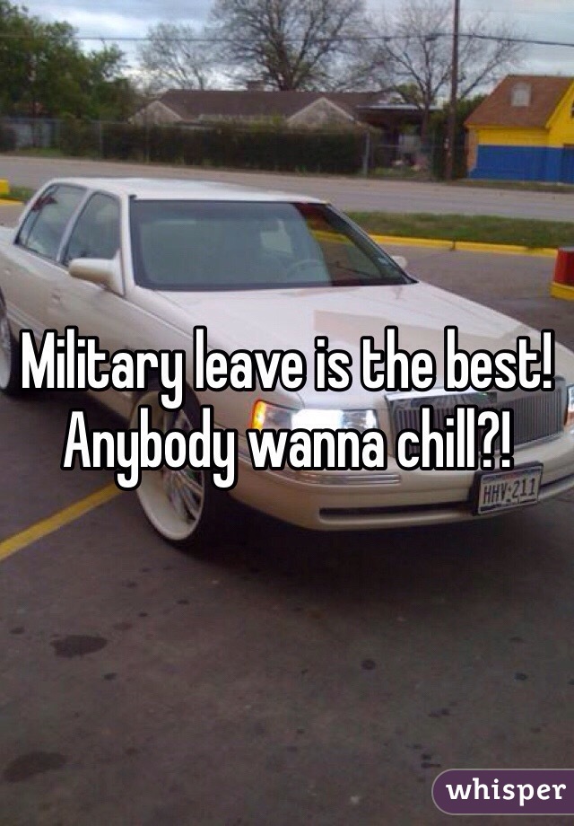 Military leave is the best! Anybody wanna chill?! 