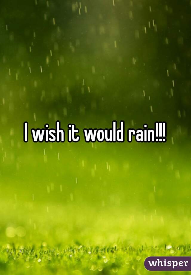 I wish it would rain!!!