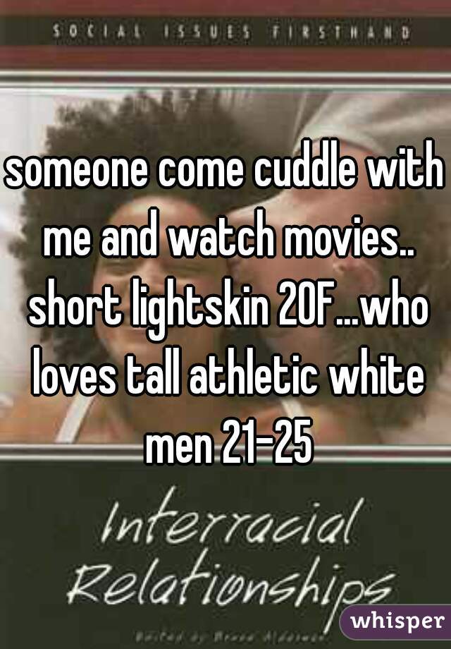 someone come cuddle with me and watch movies.. short lightskin 20F...who loves tall athletic white men 21-25