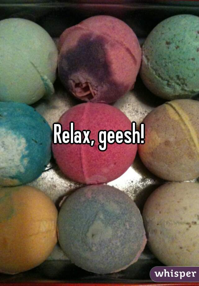 Relax, geesh!