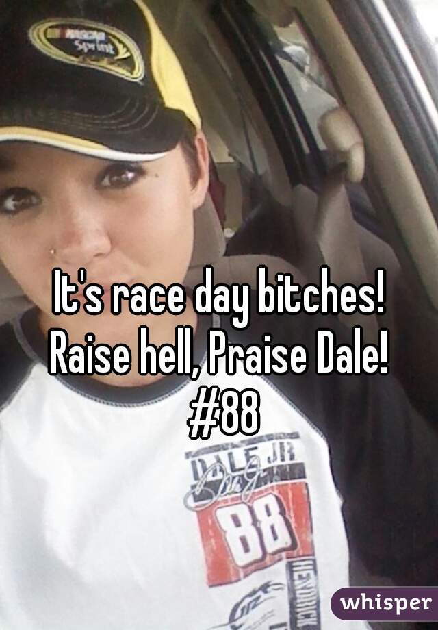 It's race day bitches! 
Raise hell, Praise Dale! 
#88