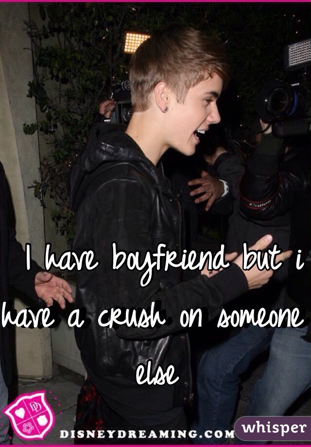  I have boyfriend but i have a crush on someone else