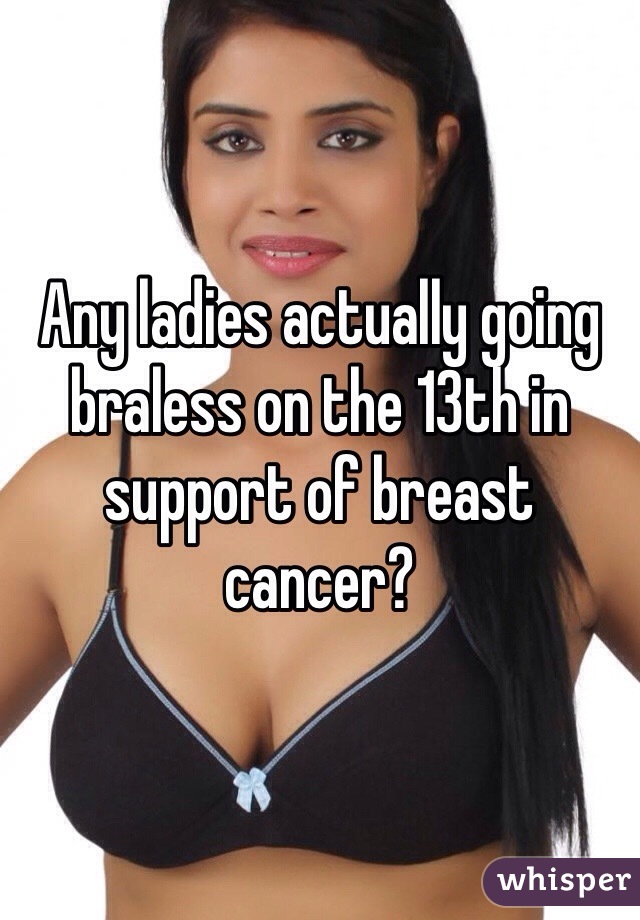 Any ladies actually going braless on the 13th in support of breast cancer?