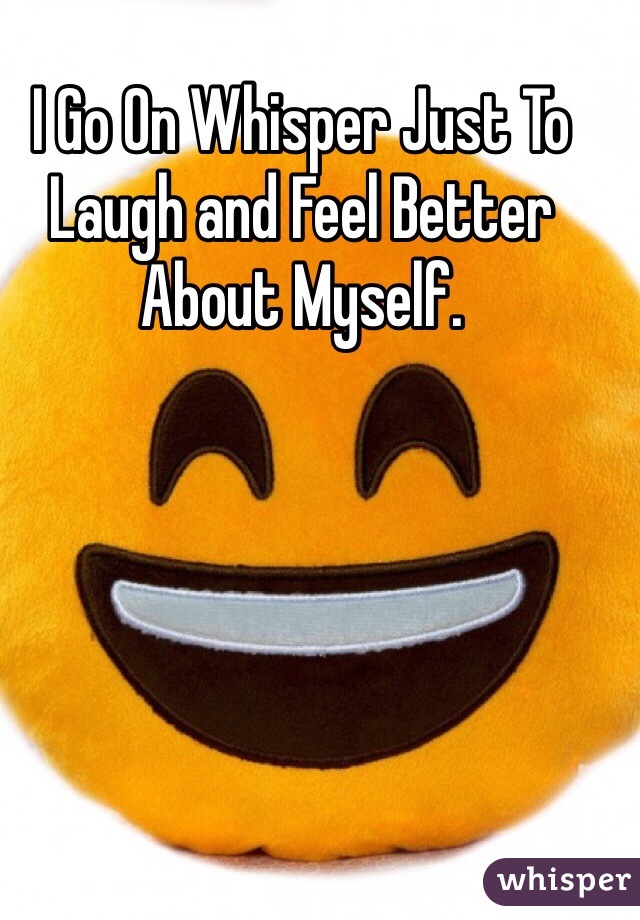 I Go On Whisper Just To Laugh and Feel Better About Myself.