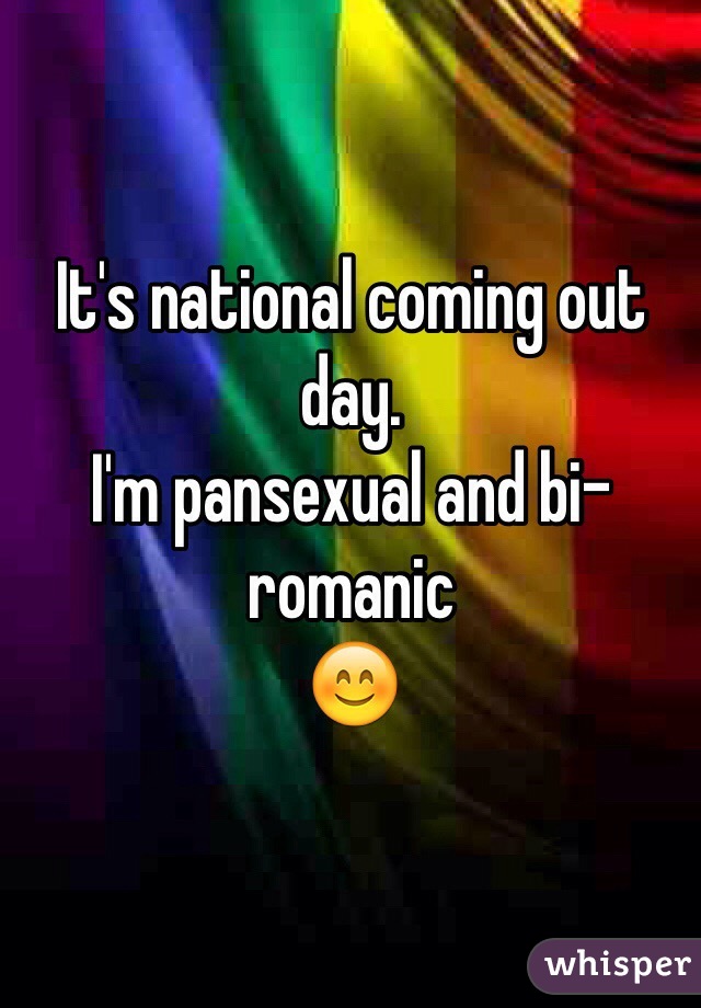 It's national coming out day. 
I'm pansexual and bi-romanic 
😊