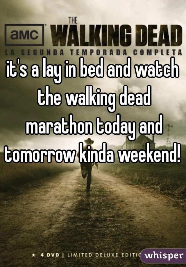 it's a lay in bed and watch the walking dead marathon today and tomorrow kinda weekend! 
   