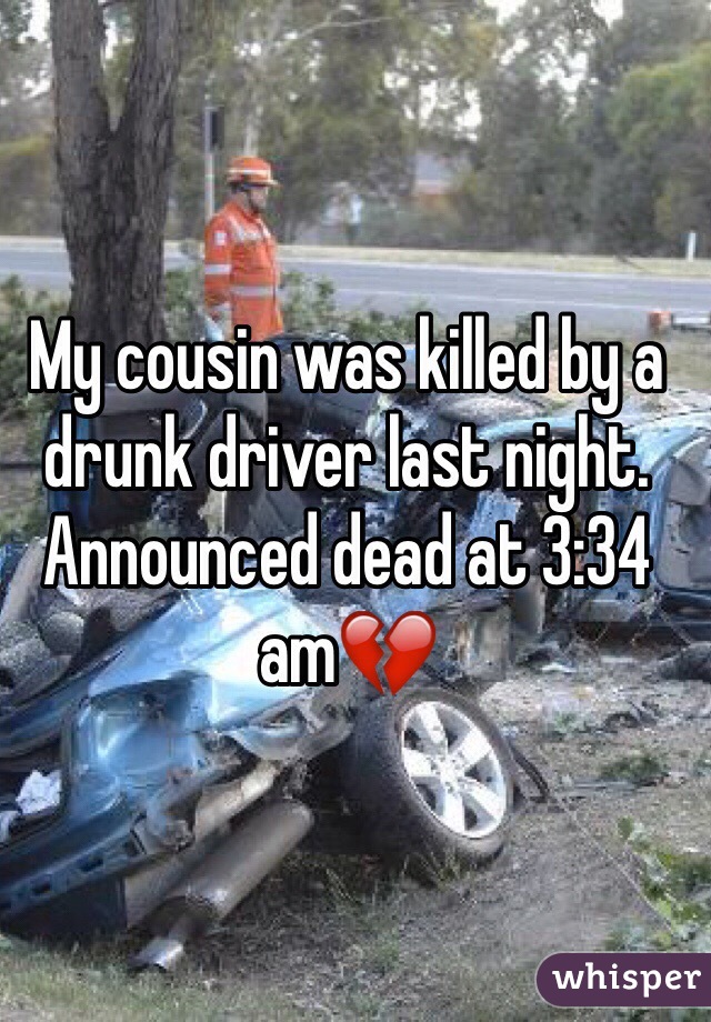 My cousin was killed by a drunk driver last night. Announced dead at 3:34 am💔