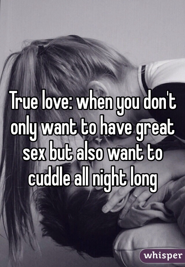 True love: when you don't only want to have great sex but also want to cuddle all night long 