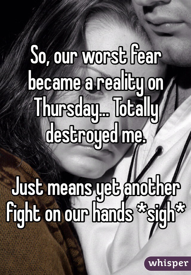 So, our worst fear became a reality on Thursday... Totally destroyed me.

Just means yet another fight on our hands *sigh*