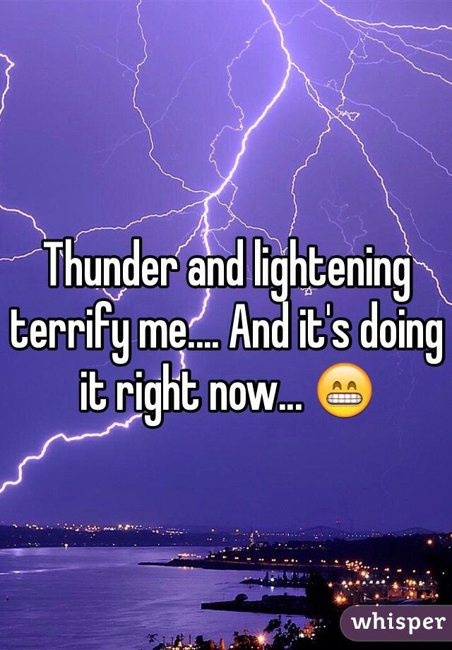 Thunder and lightening terrify me.... And it's doing it right now... 😁