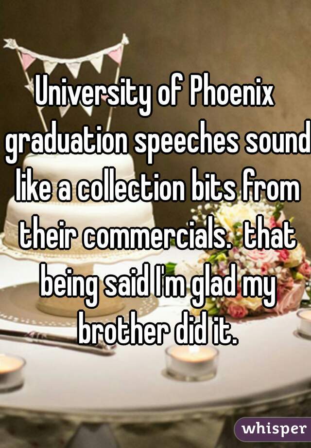 University of Phoenix graduation speeches sound like a collection bits from their commercials.  that being said I'm glad my brother did it.