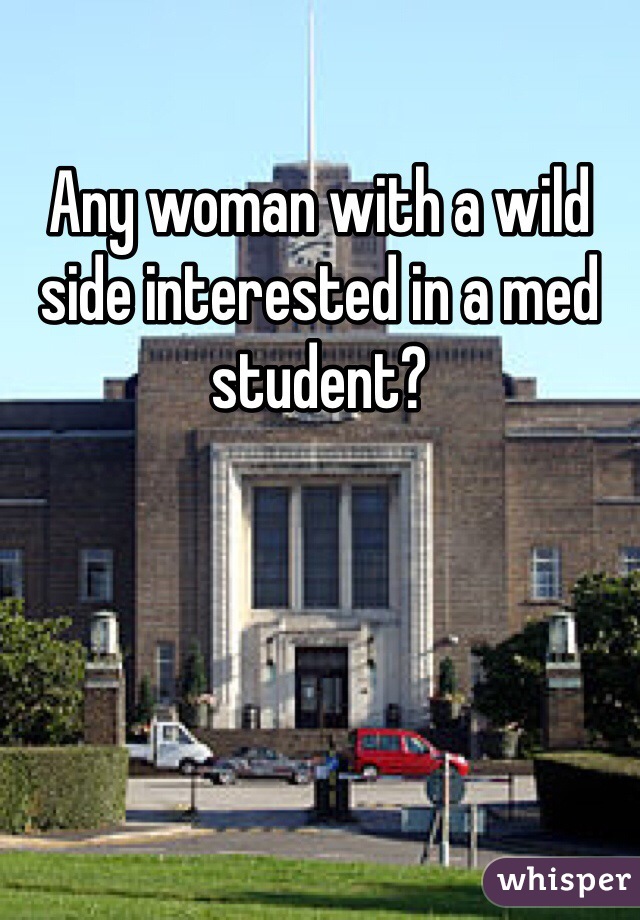 Any woman with a wild side interested in a med student?