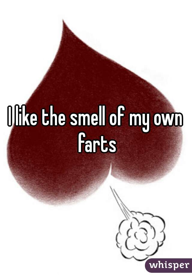 I like the smell of my own farts