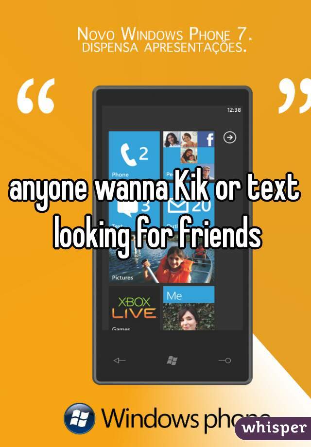 anyone wanna Kik or text looking for friends
