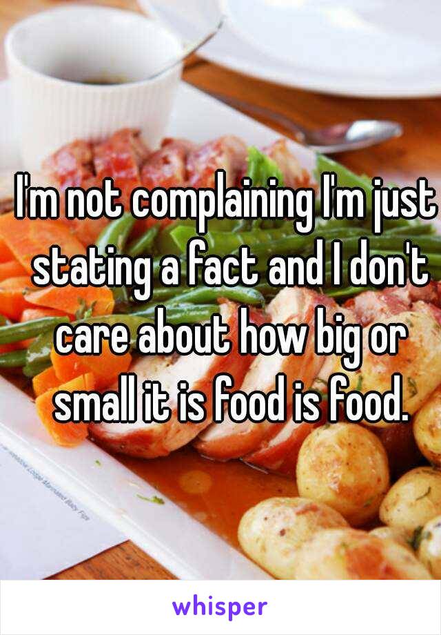 I'm not complaining I'm just stating a fact and I don't care about how big or small it is food is food.
