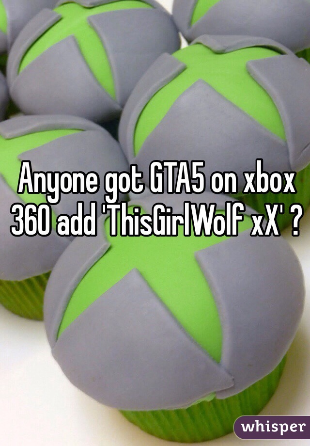 Anyone got GTA5 on xbox 360 add 'ThisGirlWolf xX' ? 