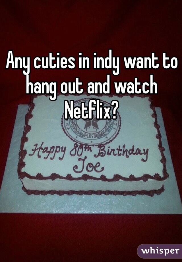 Any cuties in indy want to hang out and watch Netflix?