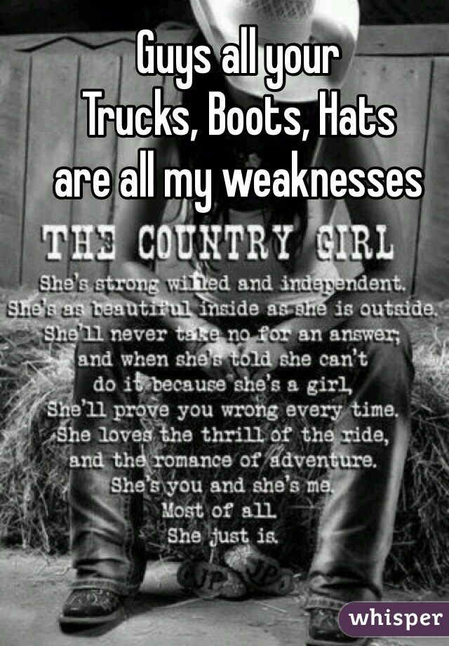 Guys all your 
Trucks, Boots, Hats 
are all my weaknesses