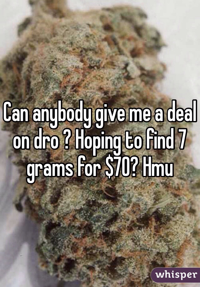 Can anybody give me a deal on dro ? Hoping to find 7 grams for $70? Hmu 