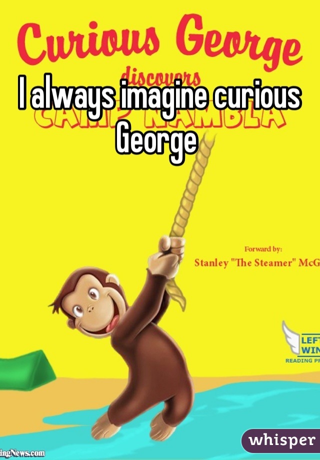 I always imagine curious George 