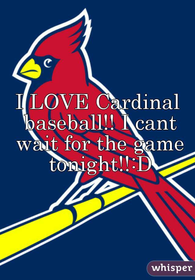 I LOVE Cardinal baseball!! I cant wait for the game tonight!!:D