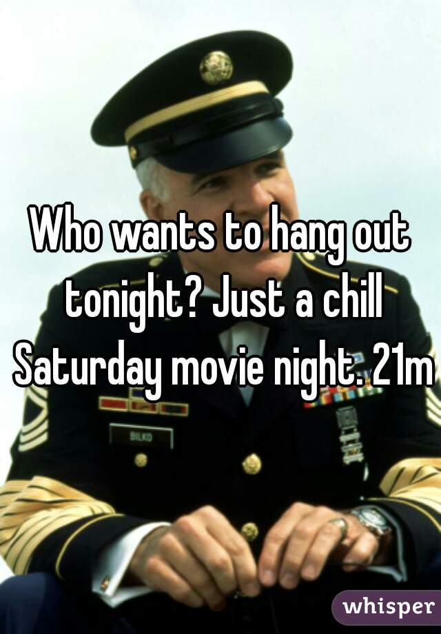 Who wants to hang out tonight? Just a chill Saturday movie night. 21m