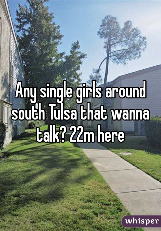 Any single girls around south Tulsa that wanna talk? 22m here 