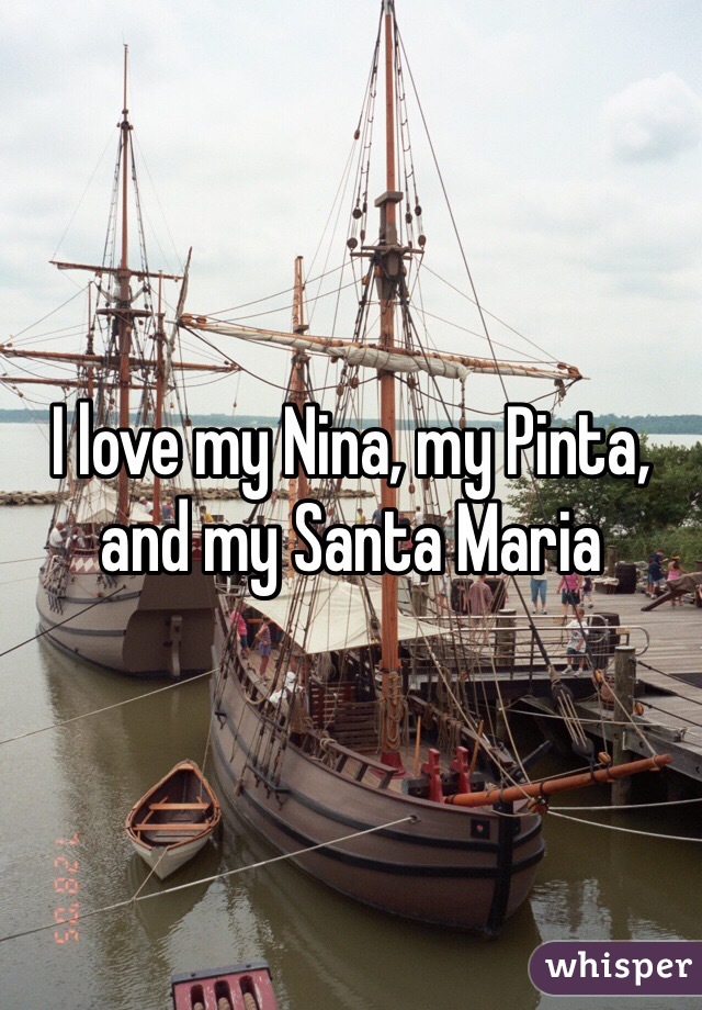 I love my Nina, my Pinta, and my Santa Maria