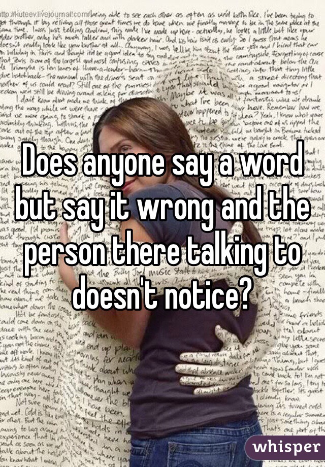 Does anyone say a word but say it wrong and the person there talking to doesn't notice?