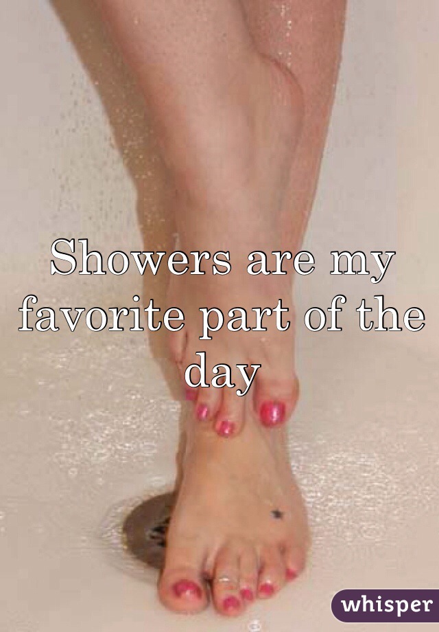 Showers are my favorite part of the day 
