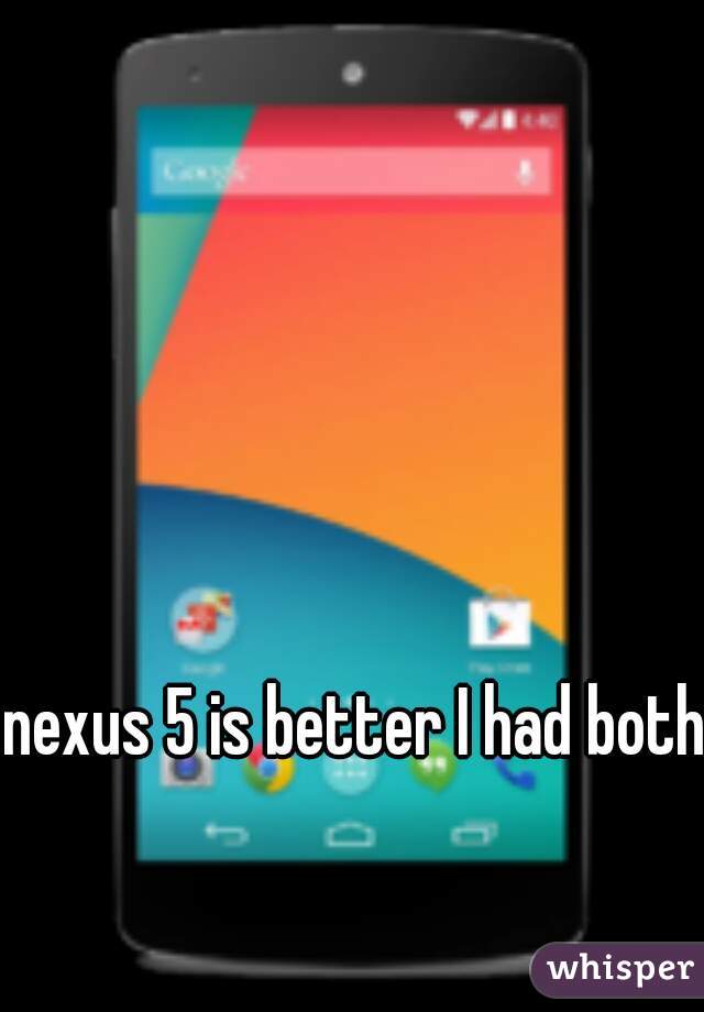 nexus 5 is better I had both 