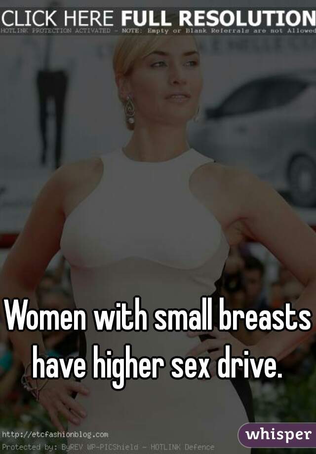 Women with small breasts have higher sex drive. 