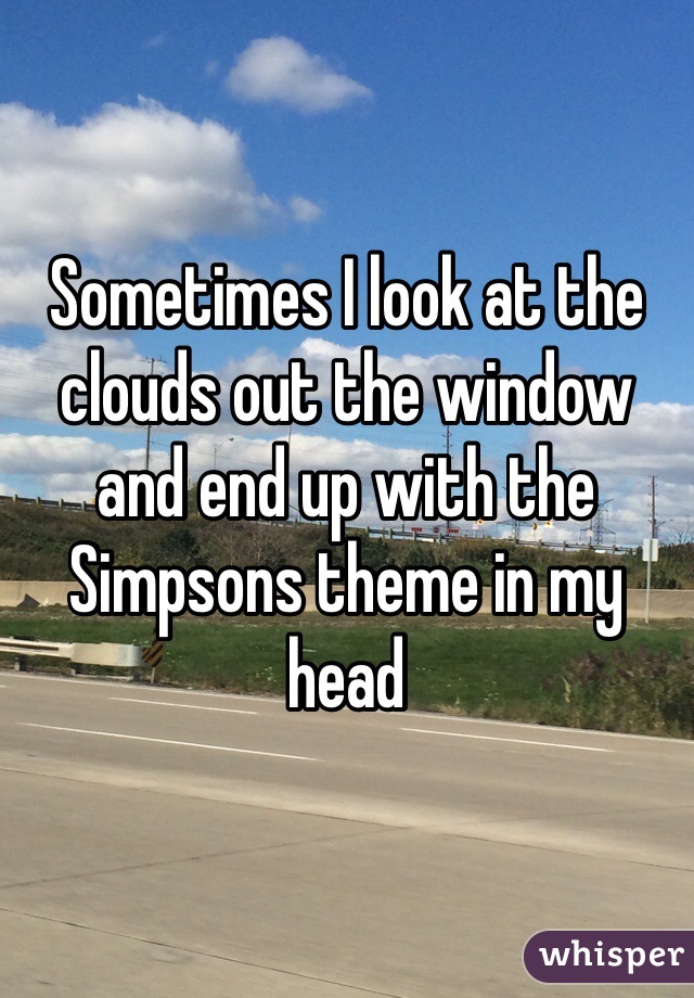 Sometimes I look at the clouds out the window and end up with the Simpsons theme in my head