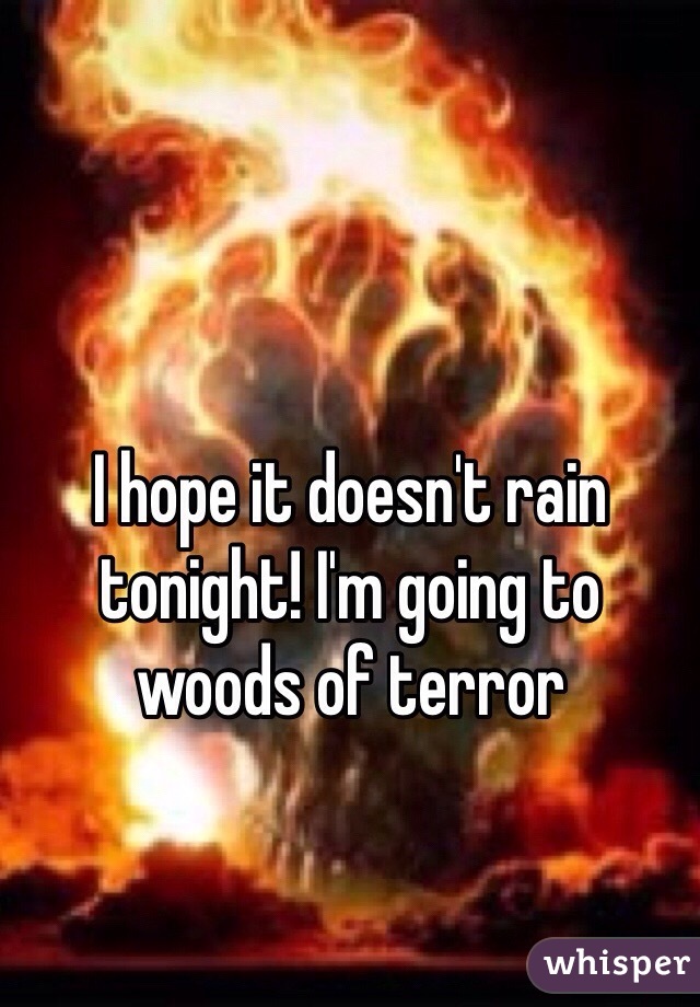 I hope it doesn't rain tonight! I'm going to woods of terror