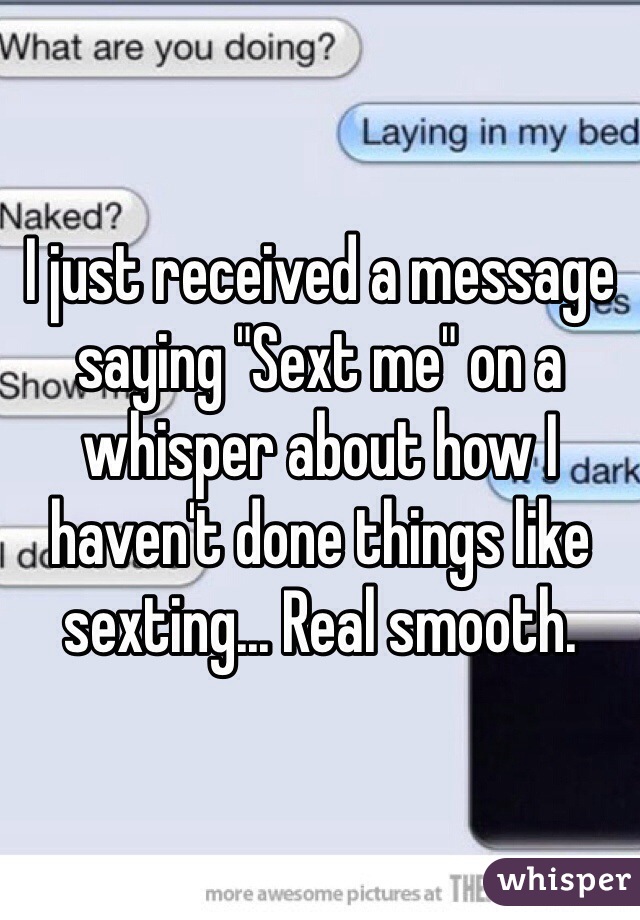 I just received a message saying "Sext me" on a whisper about how I haven't done things like sexting... Real smooth.