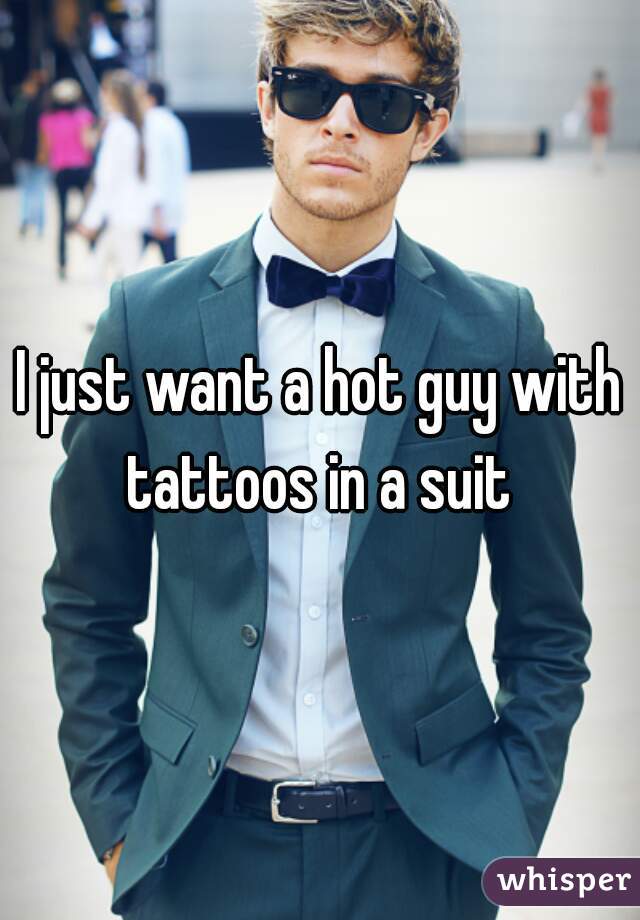 I just want a hot guy with tattoos in a suit 