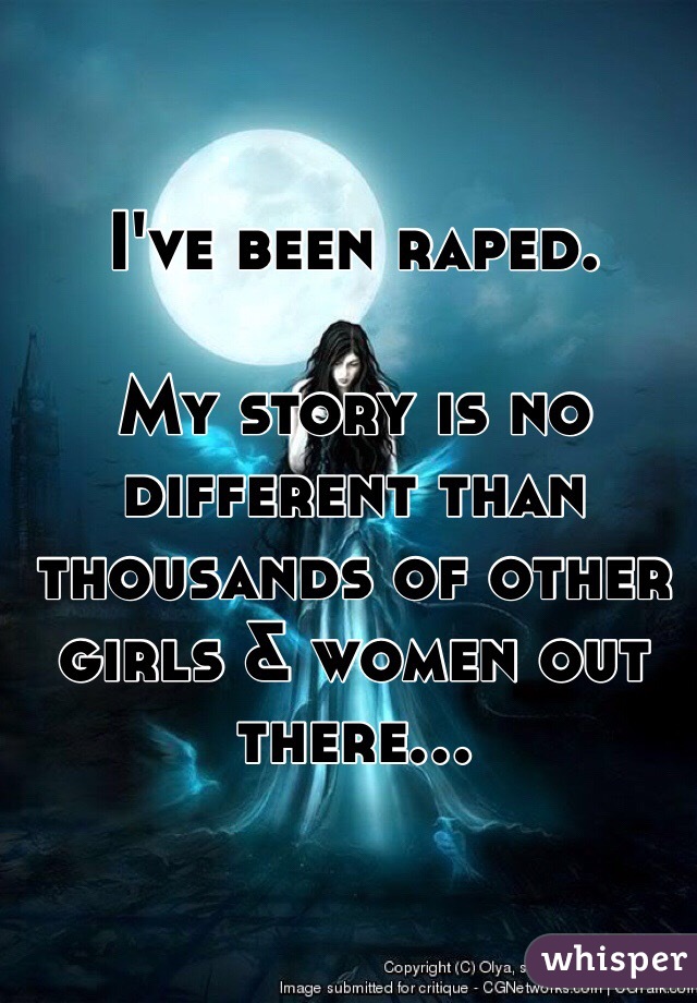 I've been raped. 

My story is no different than thousands of other girls & women out there... 